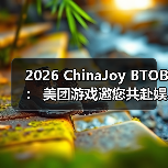 2026 ChinaJoy BTOB： 美团游戏邀您共赴娱乐新纪元
