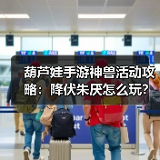 葫芦娃手游神兽活动攻略：降伏朱厌怎么玩？