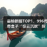 霸榜新服TOP1,996传奇盒子“惊云沉默”探索传奇游戏养成深度(图3) 霸榜新服TOP1,996传奇盒子“惊云沉默”探索传奇游戏养成深度(图3)