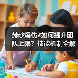 赫砂爆伤2如何提升团队上限？技能机制全解析