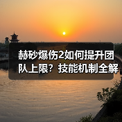 赫砂爆伤2如何提升团队上限？技能机制全解析（图4）