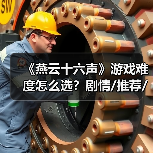 《燕云十六声》游戏难度怎么选？剧情/推荐/绝境难度解析（图4）