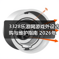 3328乐游网游戏外设选购与维护指南 2026年实用教程(图1) 3328乐游网游戏外设选购与维护指南 2026年实用教程(图1)