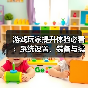游戏玩家提升体验必看:系统设置、装备与操作技巧指南(图2) 游戏玩家提升体验必看:系统设置、装备与操作技巧指南(图2)